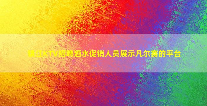 镇江KTV招聘酒水促销人员展示凡尔赛的平台